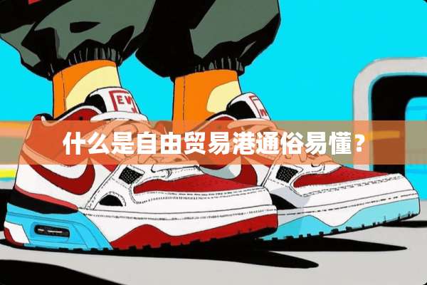 什么是自由贸易港通俗易懂？