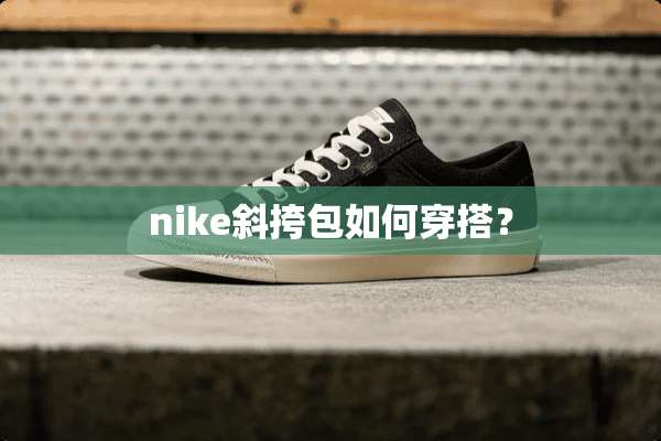 nike斜挎包如何穿搭？