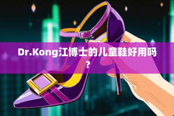 Dr.Kong江博士的儿童鞋好用吗？