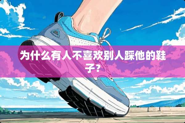 为什么有人不喜欢别人踩他的鞋子？