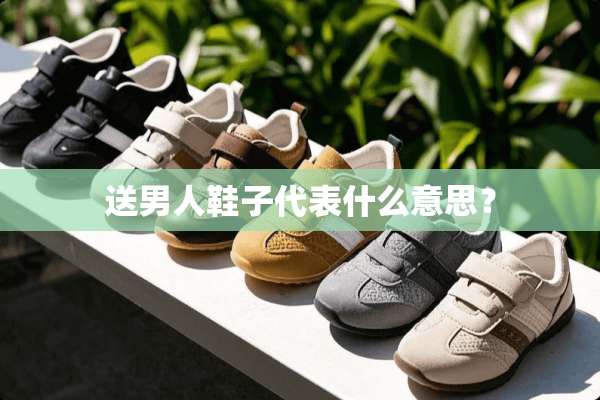 送男人鞋子代表什么意思？