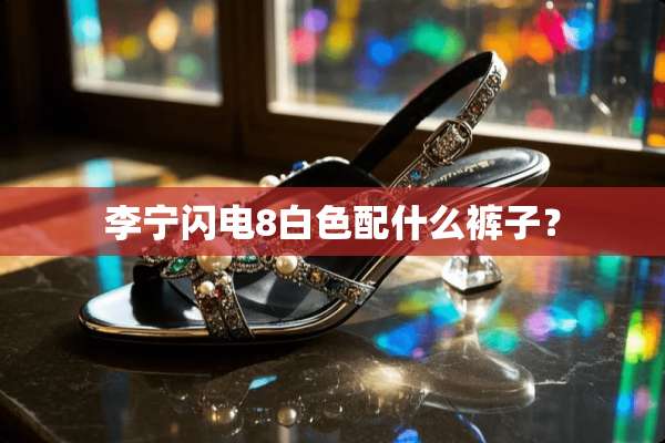 李宁闪电8白色配什么裤子？