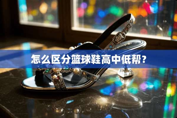 怎么区分篮球鞋高中低帮？