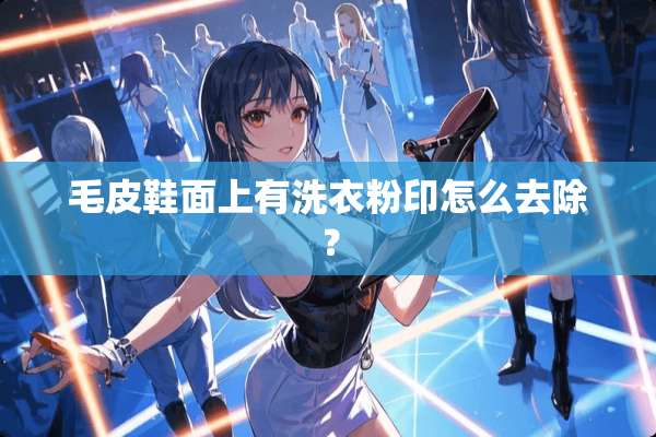 毛皮鞋面上有洗衣粉印怎么去除？