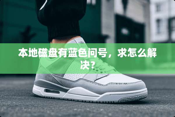本地磁盘有蓝色问号，求怎么解决？