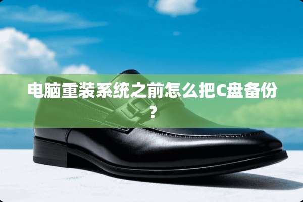电脑重装系统之前怎么把C盘备份？