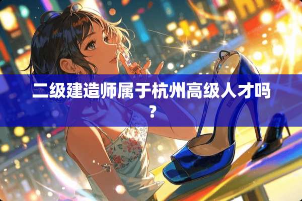 二级建造师属于杭州高级人才吗？