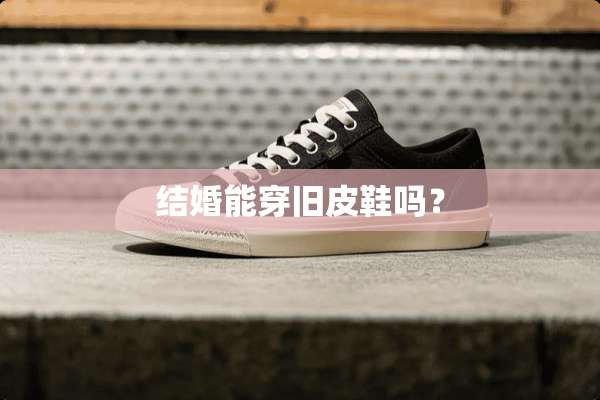 结婚能穿旧皮鞋吗？
