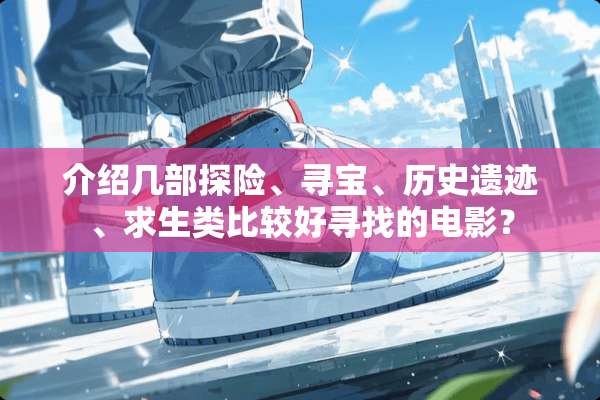 介绍几部探险、寻宝、历史遗迹、求生类比较好寻找的电影？