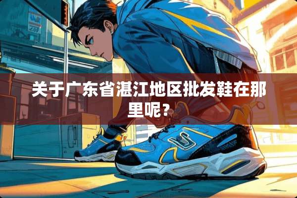 关于广东省湛江地区批发鞋在那里呢？