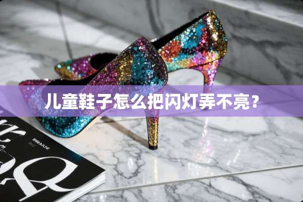 儿童鞋子怎么把闪灯弄不亮？