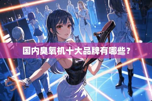 国内臭氧机十大品牌有哪些？