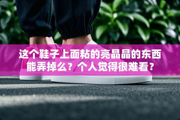 这个鞋子上面粘的亮晶晶的东西能弄掉么？个人觉得很难看？