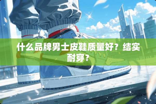 什么品牌男士皮鞋质量好？结实耐穿？
