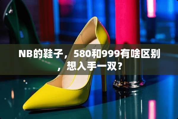 NB的鞋子，580和999有啥区别，想入手一双？