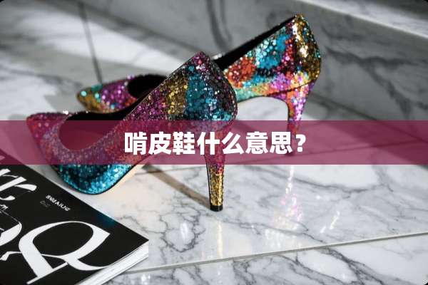 啃皮鞋什么意思？