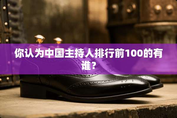 你认为中国主持人排行前100的有谁？