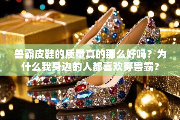 兽霸皮鞋的质量真的那么好吗？为什么我身边的人都喜欢穿兽霸？