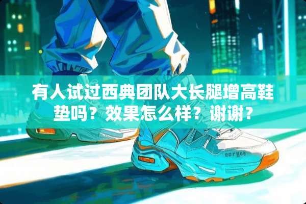 有人试过西典团队大长腿增高鞋垫吗？效果怎么样？谢谢？