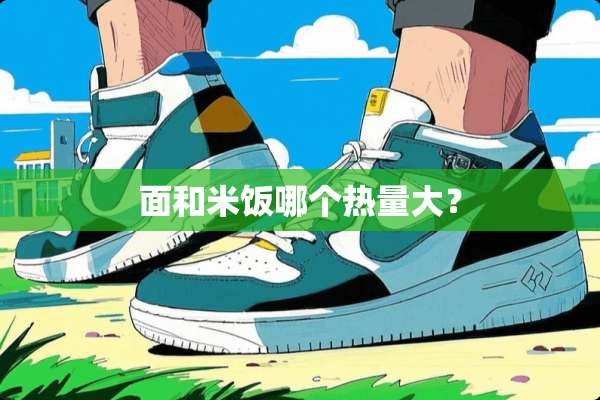 面和米饭哪个热量大？