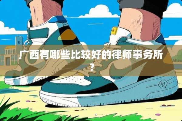 广西有哪些比较好的律师事务所？