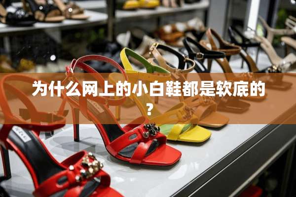 为什么网上的小白鞋都是软底的？