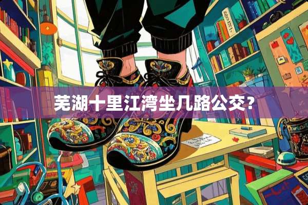 芜湖十里江湾坐几路公交？