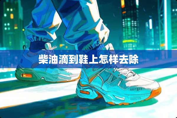 柴油滴到鞋上怎样去除