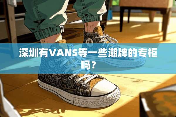 深圳有VANS等一些潮牌的专柜吗？