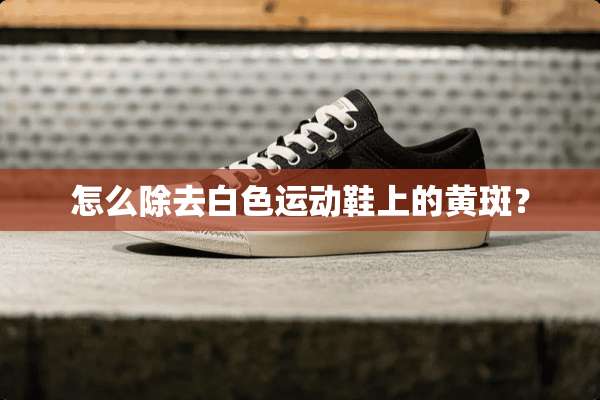怎么除去白色运动鞋上的黄斑？