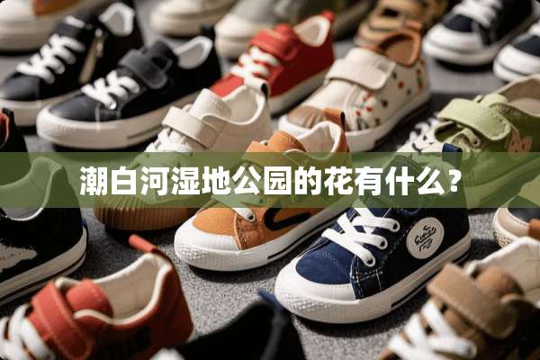 潮白河湿地公园的花有什么？