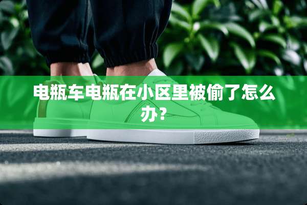 电瓶车电瓶在小区里被偷了怎么办？