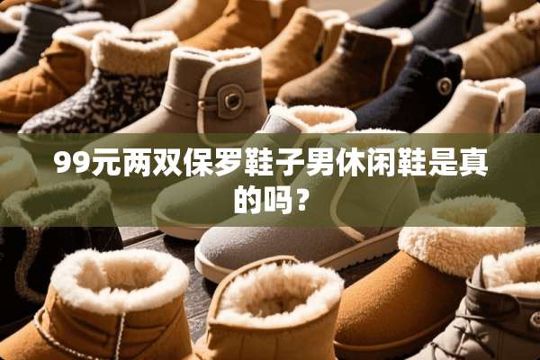 99元两双保罗鞋子男休闲鞋是真的吗？