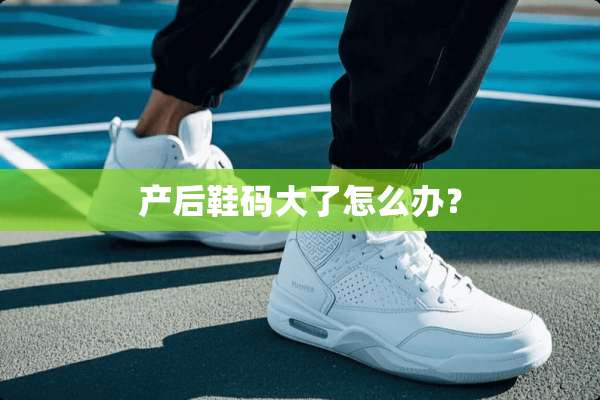 产后鞋码大了怎么办？
