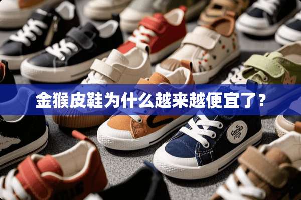金猴皮鞋为什么越来越便宜了？