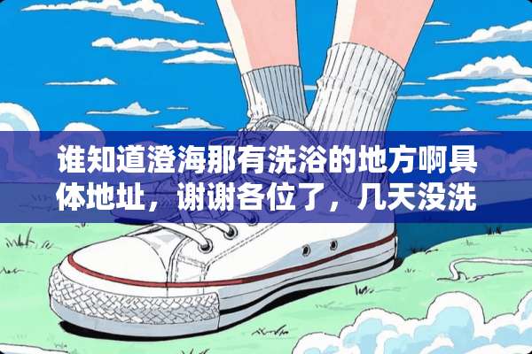 谁知道澄海那有洗浴的地方啊具体地址，谢谢各位了，几天没洗澡了如题，谢谢了？