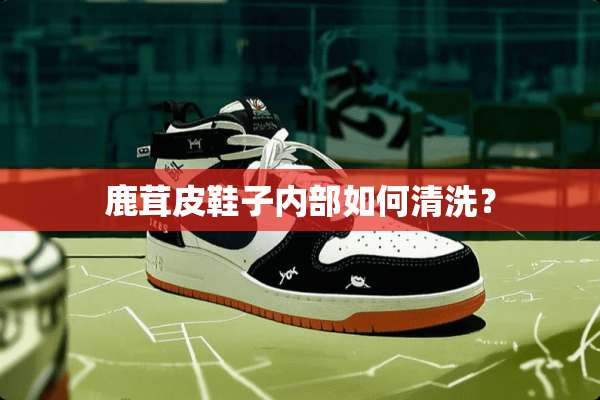 鹿茸皮鞋子内部如何清洗？