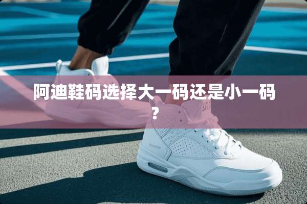 阿迪鞋码选择大**还是小**？