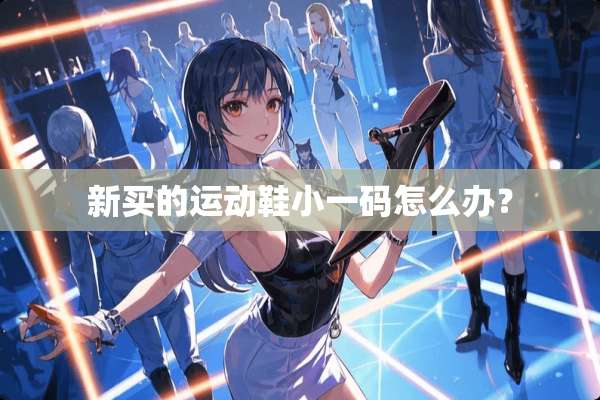 新买的运动鞋小**怎么办？