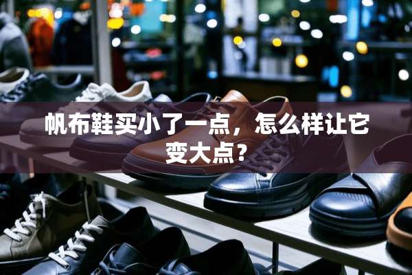 帆布鞋买小了一点，怎么样让它变大点？