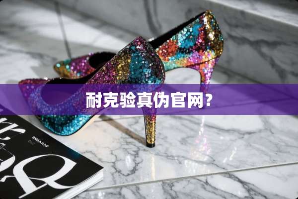 耐克验真伪官网？