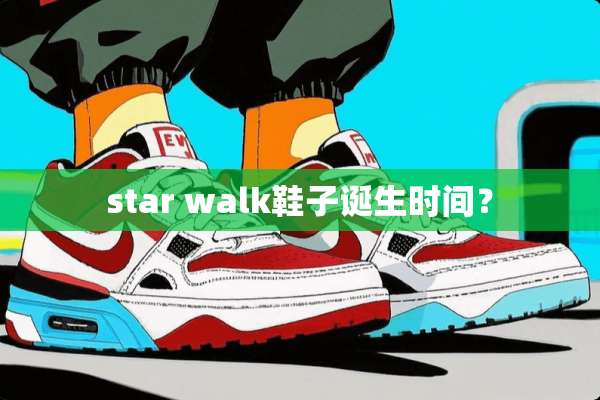 star walk鞋子诞生时间？