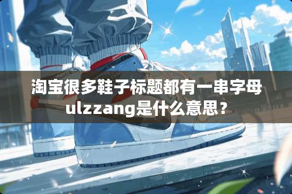 淘宝很多鞋子标题都有一串字母ulzzang是什么意思？