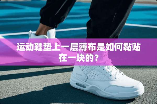 运动鞋垫上一层薄布是如何黏贴在一块的？
