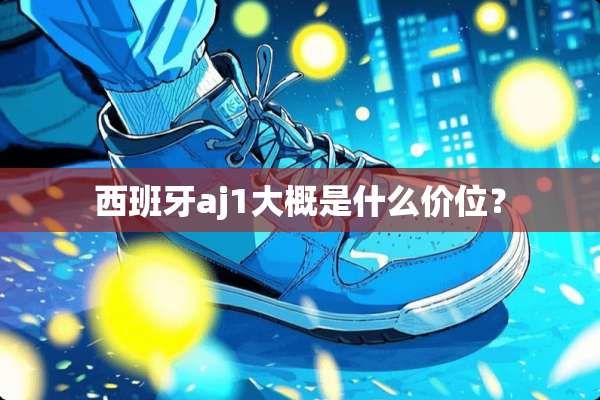 西班牙aj1大概是什么价位？