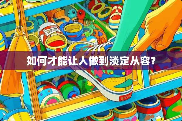 如何才能让人做到淡定从容？