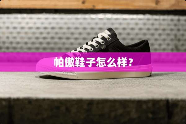 帕傲鞋子怎么样？