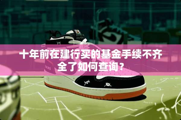 十年前在建行买的基金手续不齐全了如何查询？