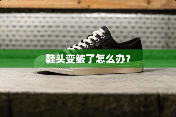 鞋头变皱了怎么办？