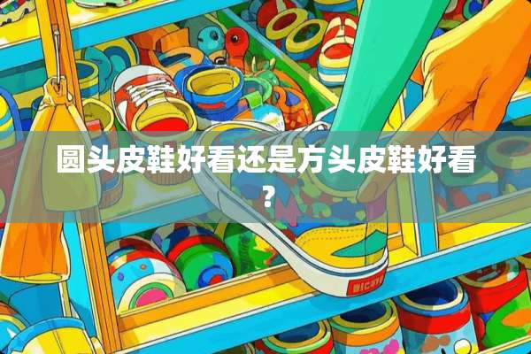 圆头皮鞋好看还是方头皮鞋好看？
